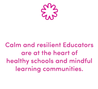 Calm and resilient Educators are at the heart of healthy schools and mindful learning communities.